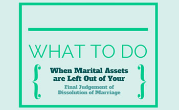 What to Do When Marital Assets or Debits are Left Out of Your Final Judgement of Dissolution of Marriage
